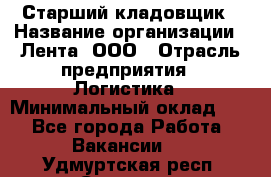 Старший кладовщик › Название организации ­ Лента, ООО › Отрасль предприятия ­ Логистика › Минимальный оклад ­ 1 - Все города Работа » Вакансии   . Удмуртская респ.,Сарапул г.